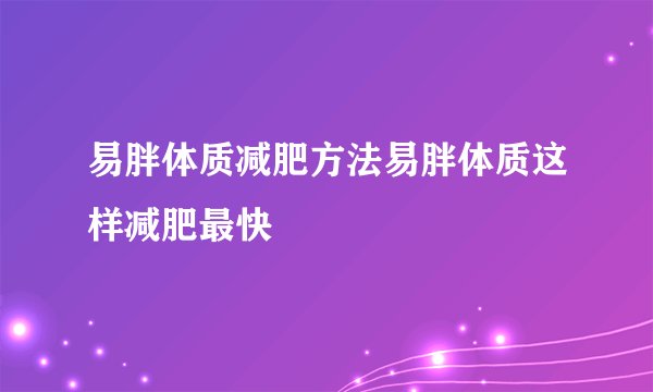 易胖体质减肥方法易胖体质这样减肥最快