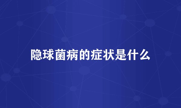 隐球菌病的症状是什么