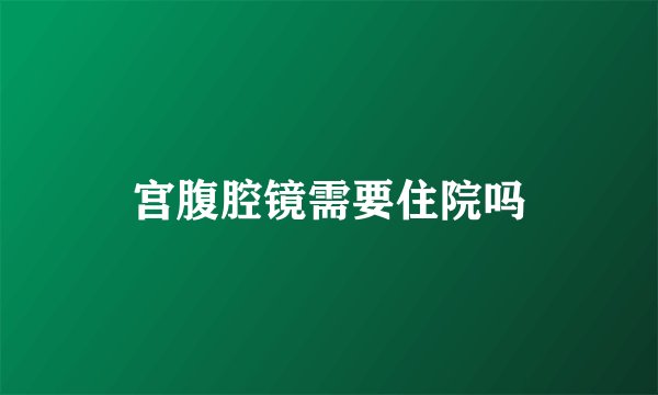 宫腹腔镜需要住院吗