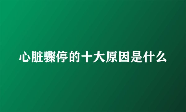 心脏骤停的十大原因是什么