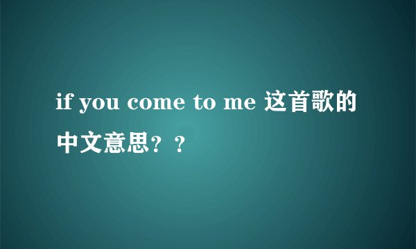 if you come to me 这首歌的中文意思？？
