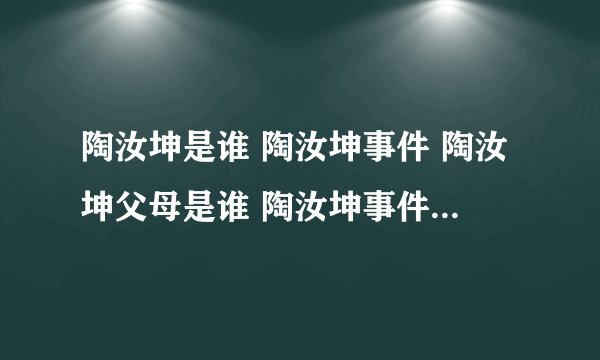 陶汝坤是谁 陶汝坤事件 陶汝坤父母是谁 陶汝坤事件说明了什么