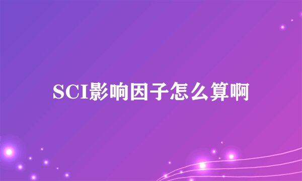 SCI影响因子怎么算啊