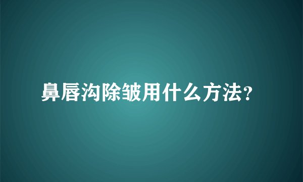 鼻唇沟除皱用什么方法？