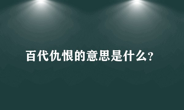 百代仇恨的意思是什么？