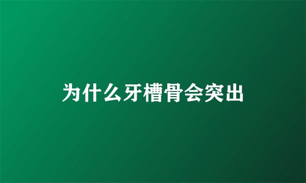 为什么牙槽骨会突出