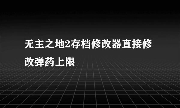 无主之地2存档修改器直接修改弹药上限