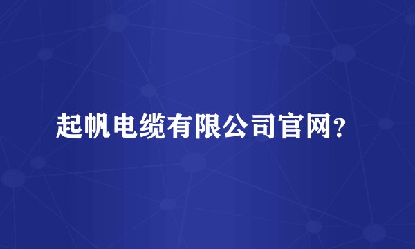 起帆电缆有限公司官网？