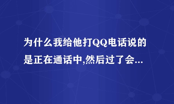 为什么我给他打QQ电话说的是正在通话中,然后过了会有打通了,是不是他在和他人打QQ电话