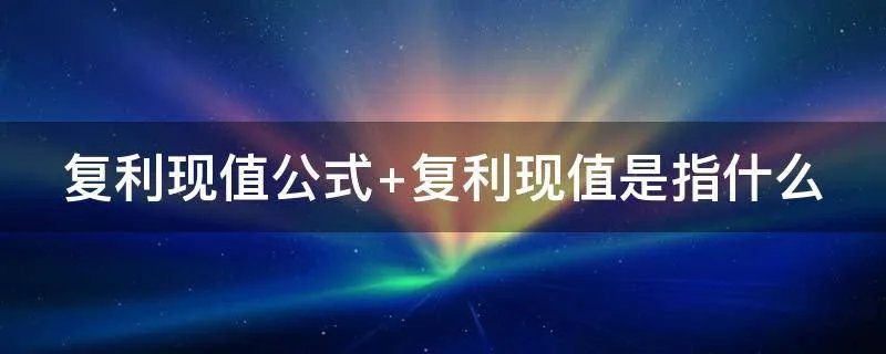复利现值公式 复利现值是指什么