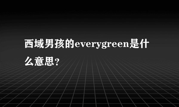 西域男孩的everygreen是什么意思？
