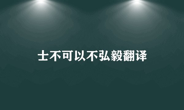 士不可以不弘毅翻译