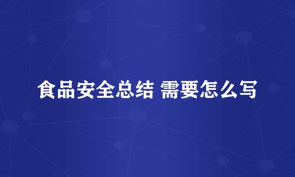 食品安全总结 需要怎么写