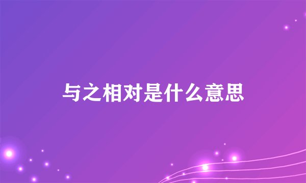 与之相对是什么意思