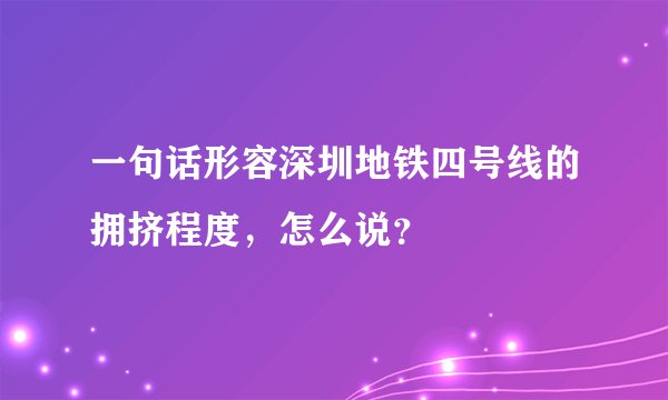 一句话形容深圳地铁四号线的拥挤程度，怎么说？
