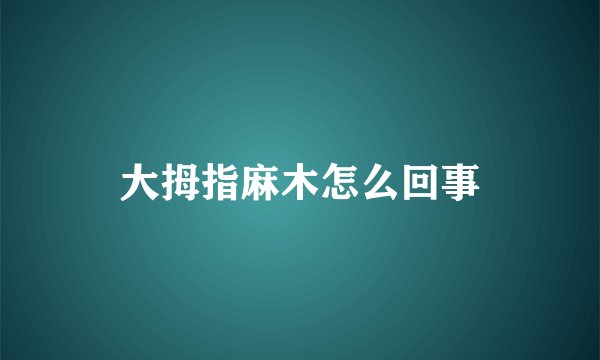 大拇指麻木怎么回事