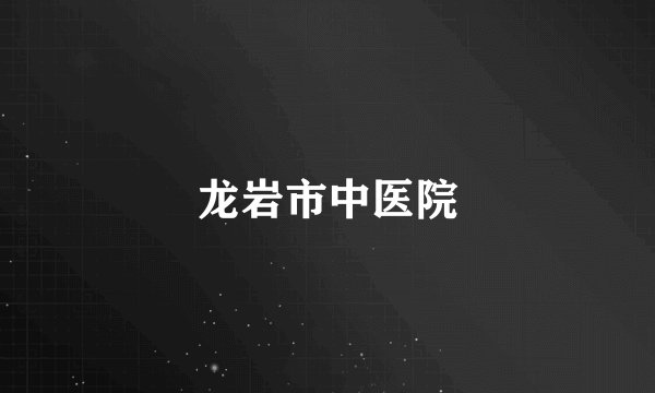 龙岩市中医院