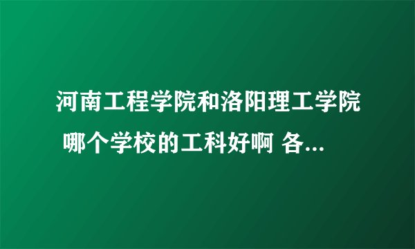 河南工程学院和洛阳理工学院 哪个学校的工科好啊 各有多少个本科专业啊