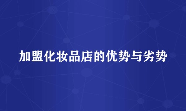 加盟化妆品店的优势与劣势