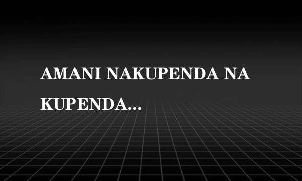 AMANI NAKUPENDA NAKUPENDA WEWE(是什么意思？出自黄家驹的amani)