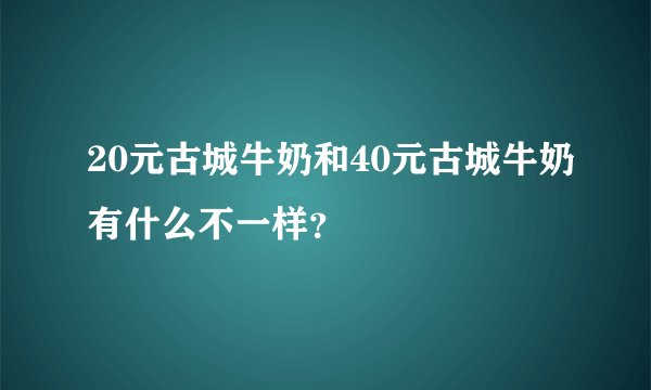 20元古城牛奶和40元古城牛奶有什么不一样？