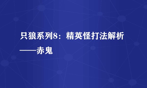 只狼系列8：精英怪打法解析——赤鬼