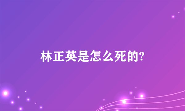 林正英是怎么死的?