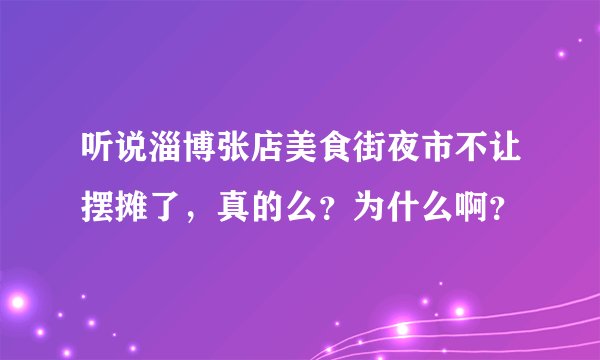 听说淄博张店美食街夜市不让摆摊了，真的么？为什么啊？