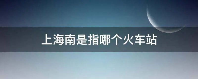 上海南是指哪个火车站