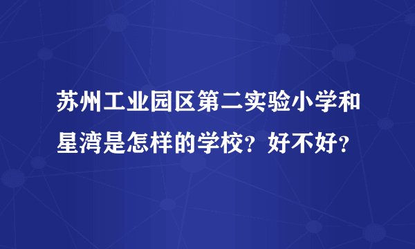 苏州工业园区第二实验小学和星湾是怎样的学校？好不好？