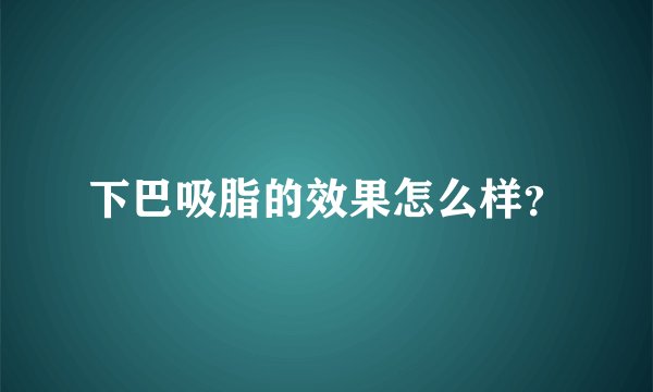 下巴吸脂的效果怎么样？