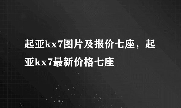 起亚kx7图片及报价七座，起亚kx7最新价格七座