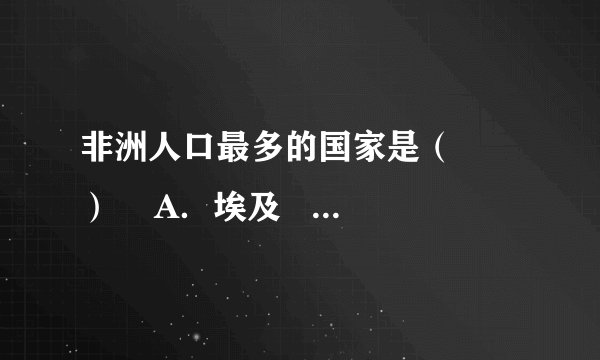 非洲人口最多的国家是（　　）    A．埃及    B．尼日利亚    C．苏丹    D．南非