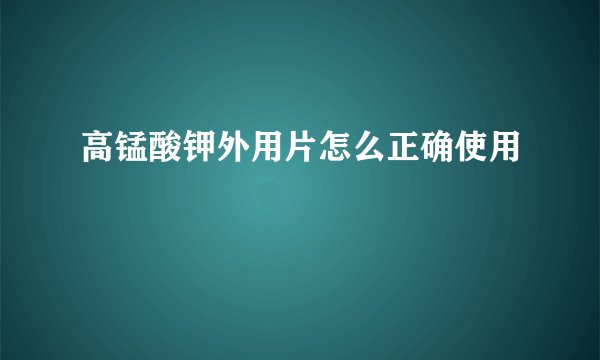高锰酸钾外用片怎么正确使用