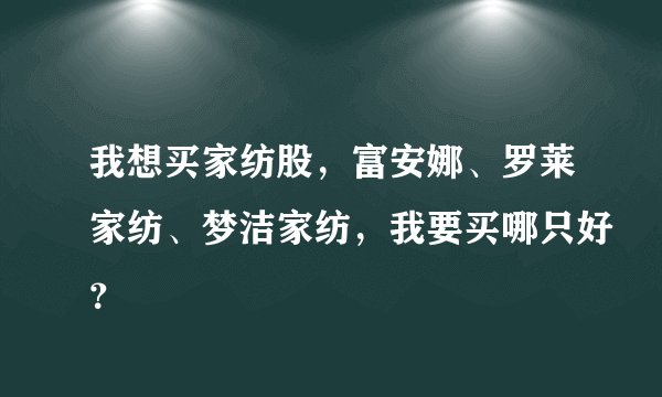我想买家纺股，富安娜、罗莱家纺、梦洁家纺，我要买哪只好？