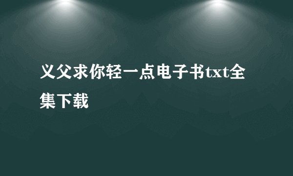 义父求你轻一点电子书txt全集下载