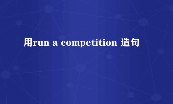 用run a competition 造句