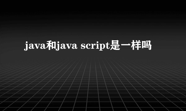 java和java script是一样吗
