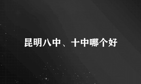 昆明八中、十中哪个好