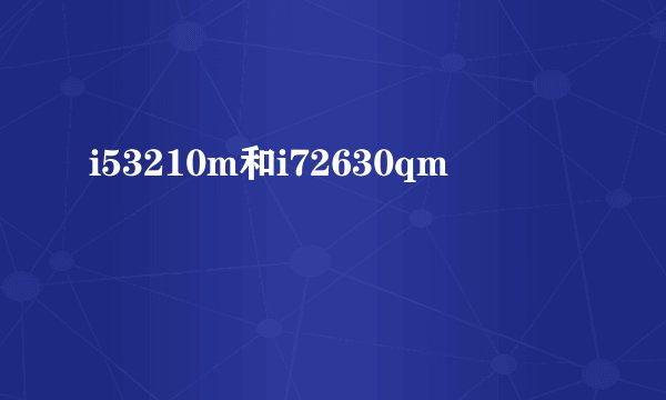 i53210m和i72630qm
