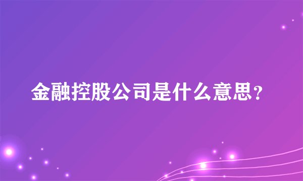 金融控股公司是什么意思？
