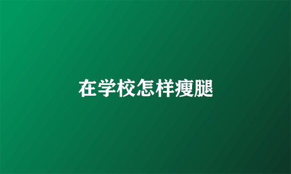 在学校怎样瘦腿