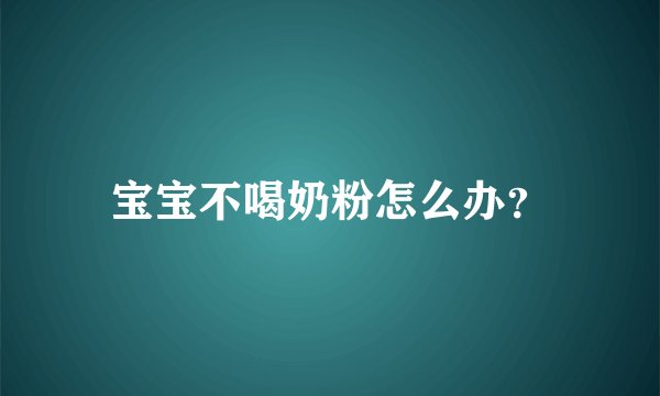 宝宝不喝奶粉怎么办？