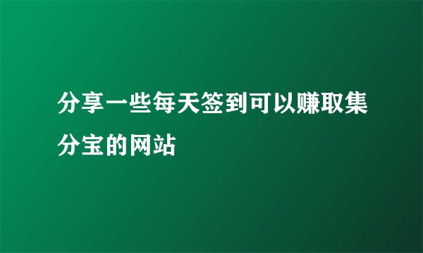 分享一些每天签到可以赚取集分宝的网站