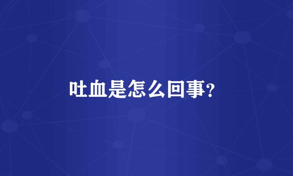 吐血是怎么回事？