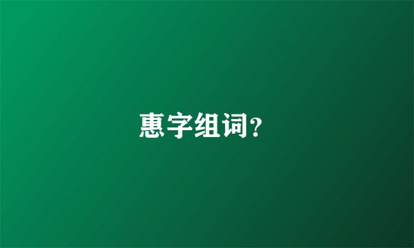 惠字组词？