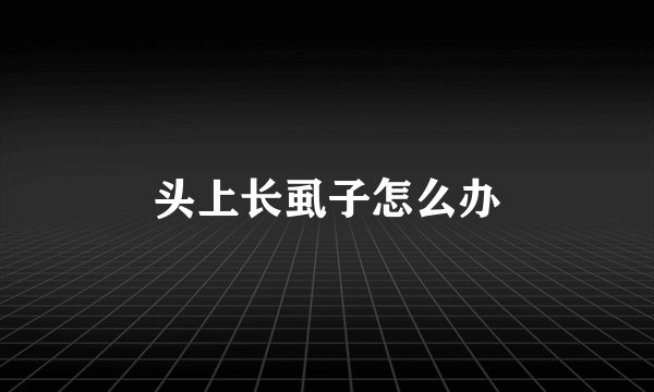 头上长虱子怎么办