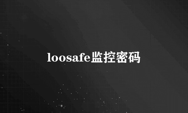 loosafe监控密码