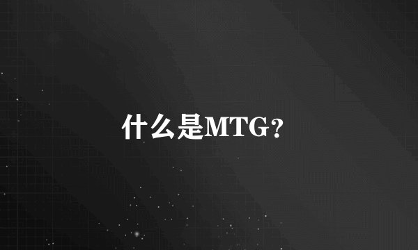 什么是MTG？