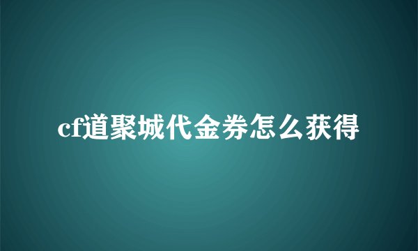 cf道聚城代金券怎么获得